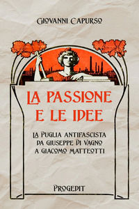 9788861946163 - La passione e le idee. La Puglia antifascista da Giuseppe Di Vagno a Giacomo Matteotti