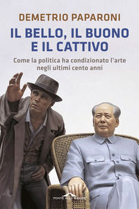 9788862209663 - Il bello, il buono e il cattivo. Come la politica ha condizionato l'arte negli ultimi cento anni