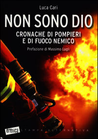 9788862224451 - Non sono Dio. Cronache di pompieri e di fuoco nemico