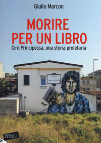 9788862226509 - Morire per un libro. Ciro Principessa, una storia proletaria