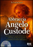 9788862281775 - Abbraccia il tuo angelo custode. Sviluppa le capacità interiori, contatta gli spiriti guida e guarisci le ferite dell'an
