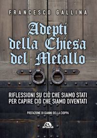 9788862317184 - Adepti della Chiesa del Metallo. Riflessioni su ciò che siamo stati per capire ciò che siamo diventati