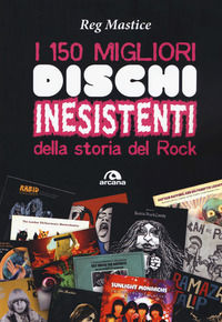 9788862317320 - I 150 migliori dischi inesistenti della storia del rock