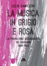 9788862318167 - La musica in grigio e rosa. La produzione discografica dei Caravan 1968-1982