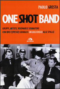 9788862318570 - One shot band. Gruppi, artisti, visionari e sognatori con idee (spesso) geniali e un solo disco alle spalle