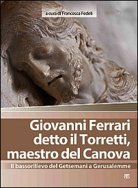 9788862403429 - Giovanni Ferrari detto il Torretti, maestro del Canova. Il bassorilievo del Getsemani a Gerusalemme. Ediz. illustrata