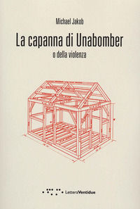 9788862424745 - La capanna di Unabomber. O della violenza