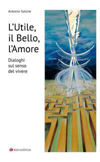 9788862442992 - L'utile, il bello, l'amore. Dialoghi sul senso del vivere