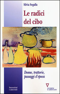 9788862506274 - Le radici del cibo. Donne, trattorie, passaggi d'epoca