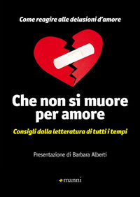 9788862667340 - Che non si muore per amore. Come reagire alle delusioni d'amore. Consigli dalla letteratura di tutti i tempi