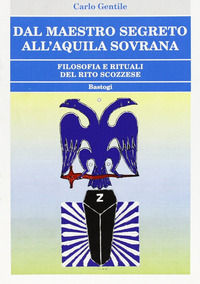 9788862731935 - Dal maestro segreto all'aquila sovrana. Filosofia e rituali del rito scozzese