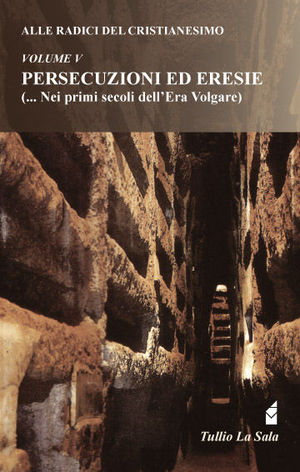 9788862816571 - Alle radici del cristianesimo. Vol. 5: Persecuzioni ed eresie (... nei primi secoli dell'Era Volgare)