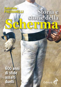 9788862884730 - Storia e storie della scherma. 600 anni di sfide, assalti, duelli