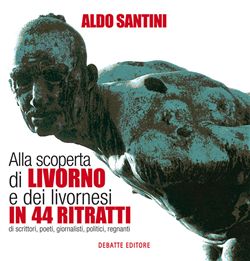 9788862970518 - Alla scoperta di Livorno e dei livornesi in 44 ritratti di scrittori, poeti, giornalisti, politici, regnanti