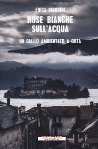 9788862986748 - Rose bianche sull'acqua. Un giallo ambientato a Orta