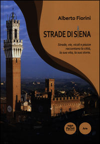 9788863155969 - Strade di Siena. Strade, vie, vicoli e piazze raccontano la città, la sua vita, la sua storia