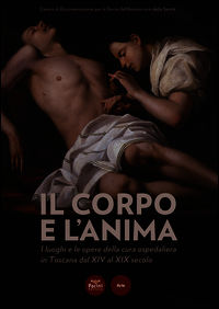 9788863157963 - Il corpo e l'anima. I luoghi e le opere della cura ospedaliera in Toscana dal XIV al XIX. Catalogo della mostra (Siena,