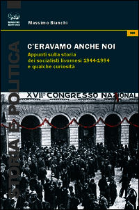 9788863180572 - C'eravamo anche noi. Appunti sulla storia dei socialisti livornesi (1944-1994) e qualche curiosità