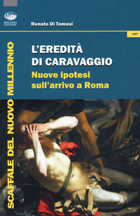 9788863181258 - L'eredità di Caravaggio. Nuove ipotesi sull'arrivo a Roma