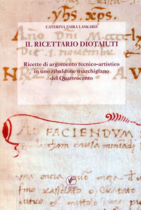 9788863360356 - Il Ricettario Diotaiuti. Ricette di argomento tecnico-artistico in uno zibaldone marchigiano del Quattrocento
