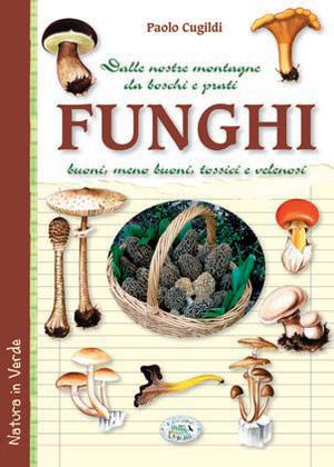 9788863634976 - Funghi dalle nostre montagne, da boschi e prati. Buoni, meno buoni, tossici e velenosi