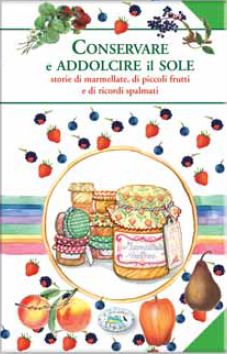 9788863637922 - Conservare e addolcire il sole. Storie di marmellate, di piccoli frutti e di ricordi spalmati