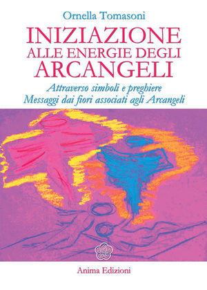 9788863650143 - Iniziazione alle energie degli arcangeli. Attraverso simboli e preghiere messaggi dai fiori associati agli arcangeli
