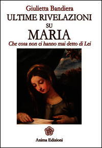 9788863651942 - Ultime rivelazioni su Maria. Che cosa non ci hanno mai detto di lei