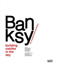 9788863738131 - Banksy. Building castles in the sky. An unauthorized exhibition. Ediz. italiana e inglese