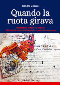 9788863821093 - Quando la ruota girava. Bastardelli, orfani ed esposti. 100 anni di storie dall'archivio provinciale spezzino