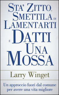 9788863863475 - Sta' zitto, smettila di lamentarti e datti una mossa. Un approccio fuori dal comune per avere una vita migliore