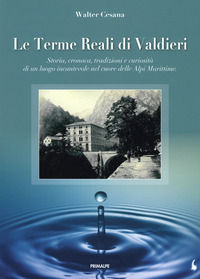9788863873146 - Le terme reali di Valdieri. Storia, cronaca, tradizioni e curiosità di un luogo incantevole nel cuore delle Alpi Maritti