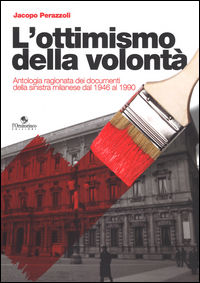 9788864000619 - L'ottimismo della volontà. Antologia ragionata dei documenti della sinistra milanese dal 1946 al 1990