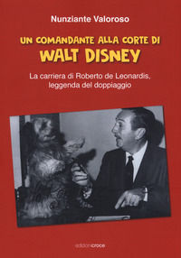 9788864023090 - Un comandante alla corte di Walt Disney. La carriera di Roberto de Leonardis leggenda del doppiaggio