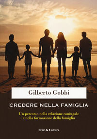 9788864097824 - Credere nella famiglia. Un percorso nella relazione coniugale e nella formazione della famiglia