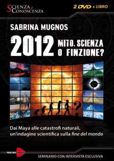 9788864120782 - 2012 Mito, scienza o finzione? Dai Maya alle catastrofi naturali, un'indagine scientifica sulla fine del mondo. Con DVD