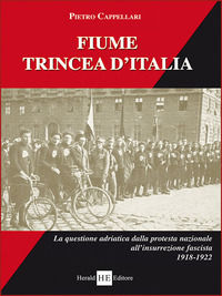 9788864280950 - Fiume trincea d'Italia. La questione adriatica dalla protesta nazionale all'insurrezione fascista 1918-1922. Ediz. integ