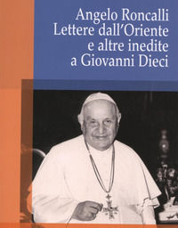9788864300269 - Angelo Roncalli: Lettere dall'oriente e altre inedite a Giovanni Dieci