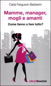 9788864310381 - Mamme, manager, mogli amanti. Come fanno a fare tutto?