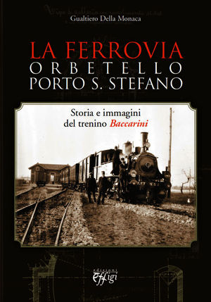 9788864333823 - La ferrovia Orbetello-Porto S. Stefano. Storia e immagini del trenino Baccarini. Ediz. illustrata