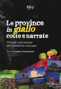 9788864339962 - Le province in giallo cotte e narrate. 10 noir con ricette del territorio toscano