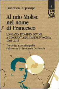 9788864363929 - Al mio Molise nel nome di Francesco. Longano, d'Ovidio, Jovine, a cinquant'anni dall'autonomia (1963-2013). Tra critica