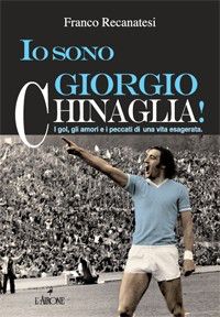 9788864421537 - Io sono Giorgio Chinaglia! I gol, gli amori e i peccati di una vita esagerata