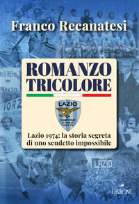9788864425429 - Romanzo tricolore. Lazio 1974: la storia segreta di uno scudetto impossibile