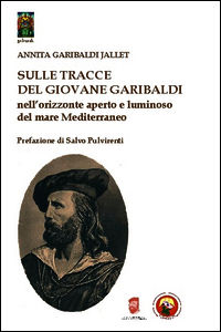 9788864961750 - Sulle tracce del giovane Garibaldi nell'orizzonte aperto e luminoso del mare Mediterraneo