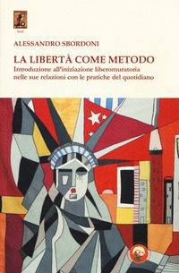 9788864963174 - La libertà come metodo. Introduzione all'iniziazione liberomuratoria nelle sue relazioni con le pratiche del quotidiano