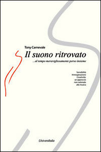 9788865076347 - Il suono ritrovato. Sensibilità, immaginazione, creatività. Un approccio non razionale alla musica