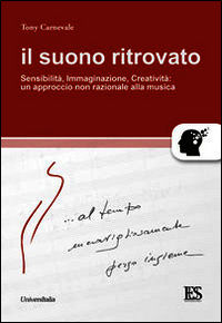 9788865077368 - Il suono ritrovato. Sensibilità, immaginazione, creatività. Un approccio non razionale alla musica
