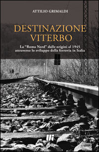 9788865079850 - Destinazione Viterbo. La «Roma Nord» dalle origini al 1945 attraverso lo sviluppo della ferrovia in Italia