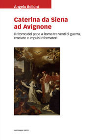 9788865127902 - Caterina da Siena ad Avignone. Il ritorno del papa a Roma tra venti di guerra, crociate e impulsi riformatori